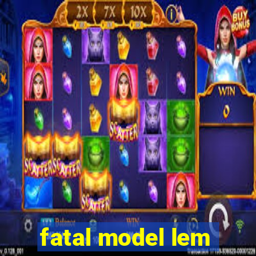 fatal model lem